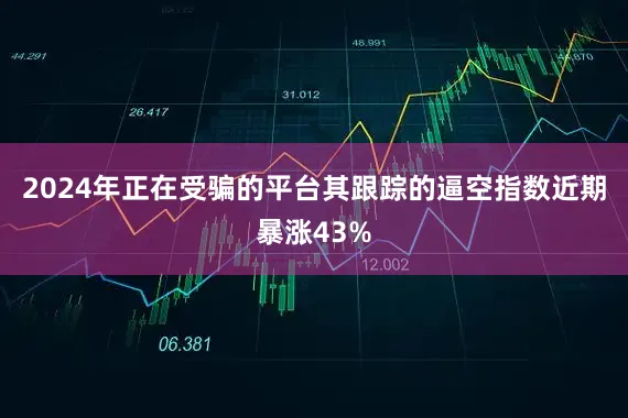 2024年正在受骗的平台其跟踪的逼空指数近期暴涨43%