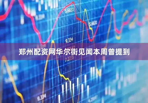 郑州配资网华尔街见闻本周曾提到