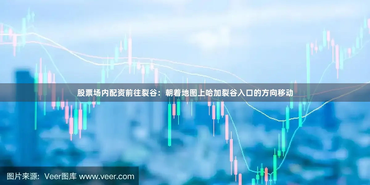 股票场内配资前往裂谷：朝着地图上哈加裂谷入口的方向移动