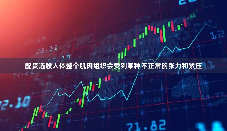 配资选股人体整个肌肉组织会受到某种不正常的张力和紧压